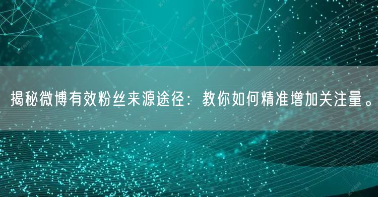 揭秘微博有效粉丝来源途径：教你如何精准增加关注量。