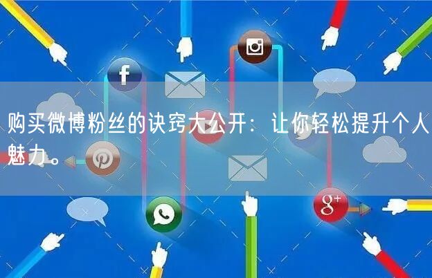 购买微博粉丝的诀窍大公开：让你轻松提升个人魅力。