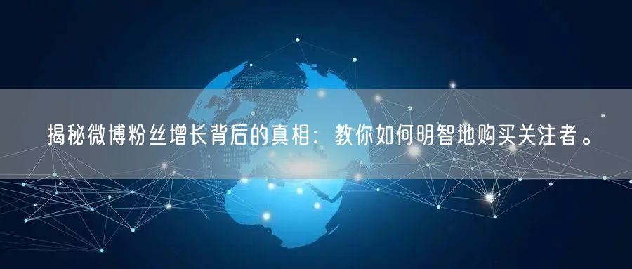 揭秘微博粉丝增长背后的真相：教你如何明智地购买关注者。
