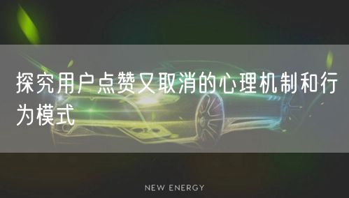 探究用户点赞又取消的心理机制和行为模式