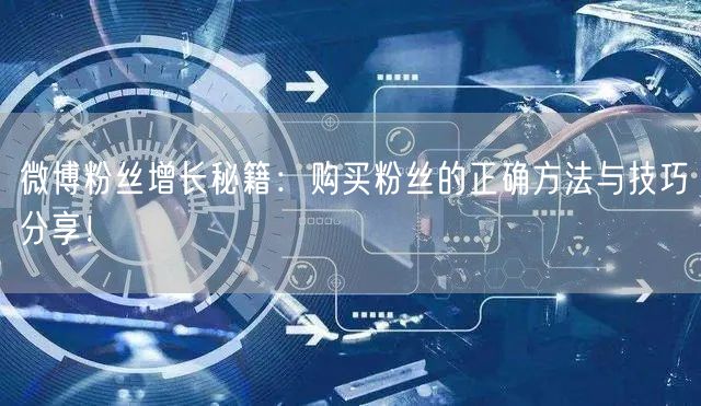 微博粉丝增长秘籍：购买粉丝的正确方法与技巧分享！
