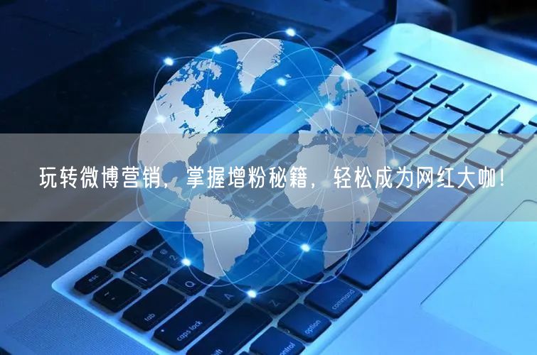 玩转微博营销，掌握增粉秘籍，轻松成为网红大咖！