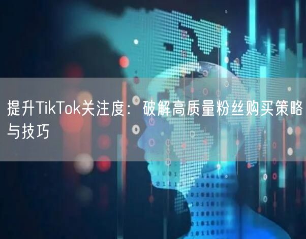 提升TikTok关注度：破解高质量粉丝购买策略与技巧