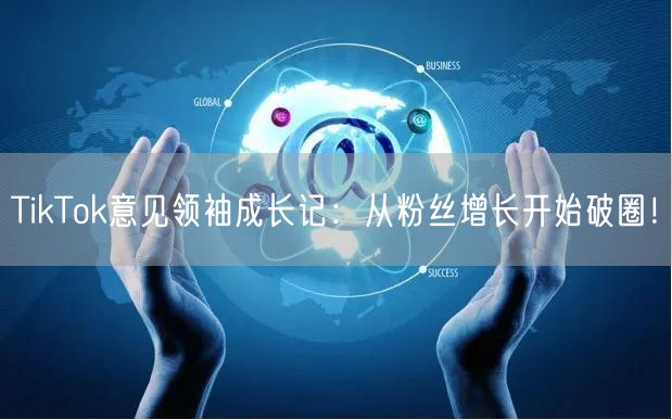 TikTok意见领袖成长记：从粉丝增长开始破圈！