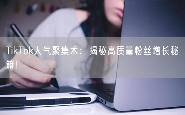 TikTok人气聚集术：揭秘高质量粉丝增长秘籍！