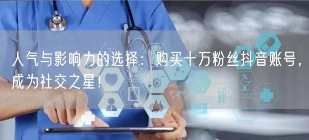 人气与影响力的选择：购买十万粉丝抖音账号，成为社交之星！