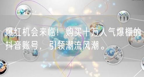 爆红机会来临！购买十万人气爆棚的抖音账号，引领潮流风潮。