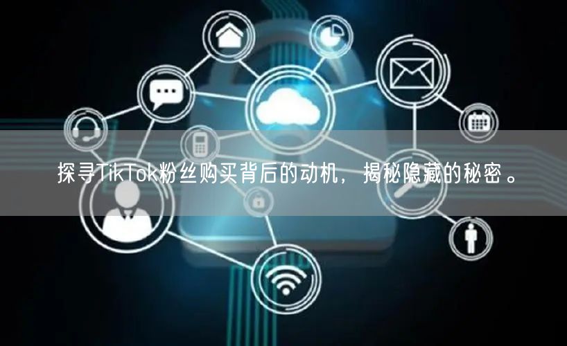 探寻TikTok粉丝购买背后的动机，揭秘隐藏的秘密。
