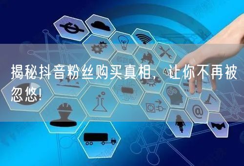 揭秘抖音粉丝购买真相，让你不再被忽悠!