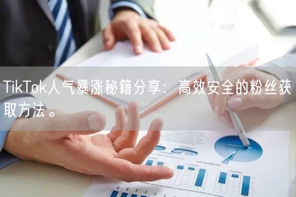TikTok人气暴涨秘籍分享：高效安全的粉丝获取方法。