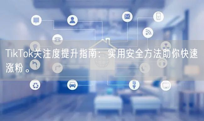 TikTok关注度提升指南：实用安全方法助你快速涨粉。