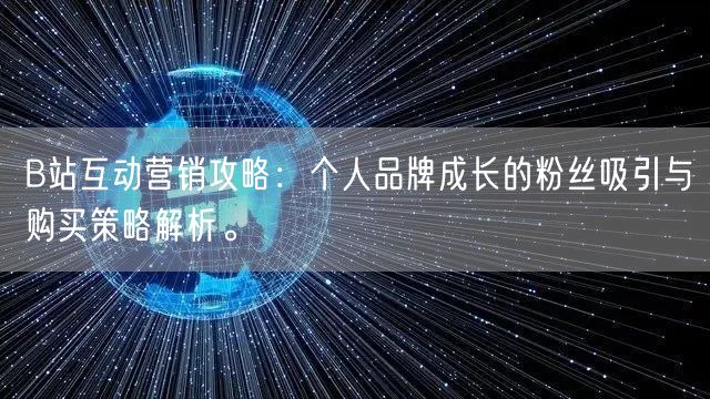 B站互动营销攻略：个人品牌成长的粉丝吸引与购买策略解析。