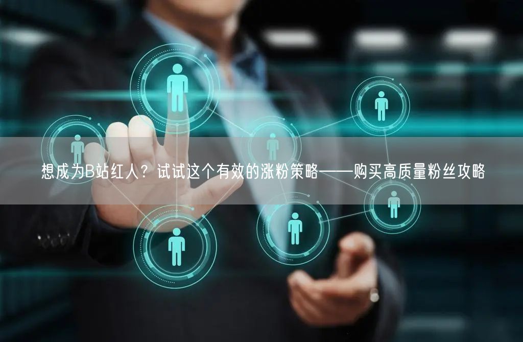 想成为B站红人？试试这个有效的涨粉策略——购买高质量粉丝攻略