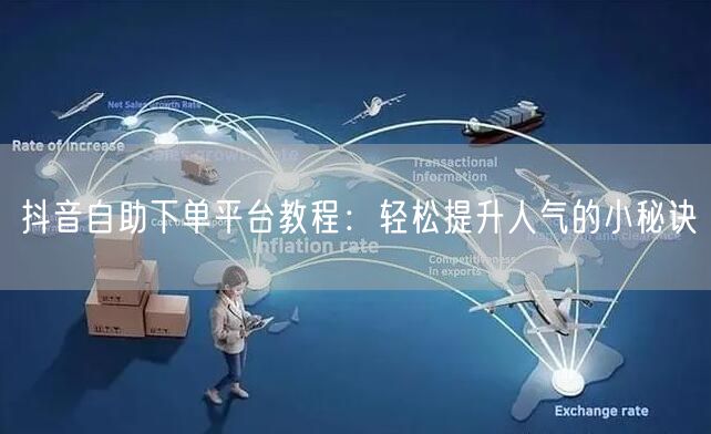 抖音自助下单平台教程：轻松提升人气的小秘诀