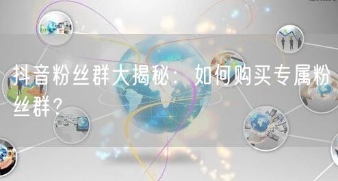 抖音粉丝群大揭秘：如何购买专属粉丝群？