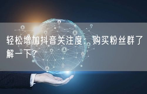 轻松增加抖音关注度：购买粉丝群了解一下？
