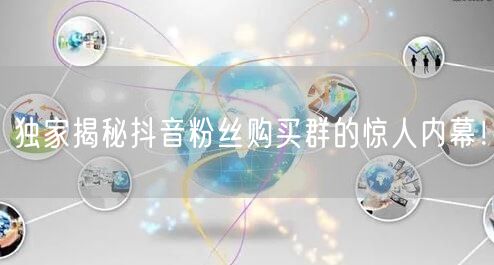 独家揭秘抖音粉丝购买群的惊人内幕！