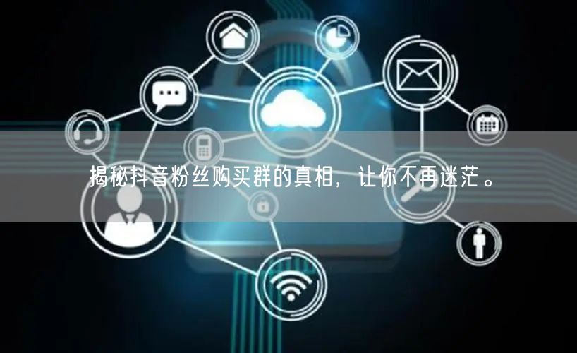 揭秘抖音粉丝购买群的真相，让你不再迷茫。