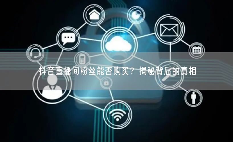 抖音直播间粉丝能否购买？揭秘背后的真相