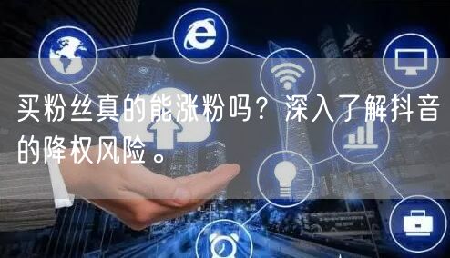 买粉丝真的能涨粉吗？深入了解抖音的降权风险。