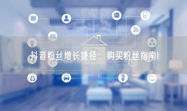 抖音粉丝增长捷径：购买粉丝指南!
