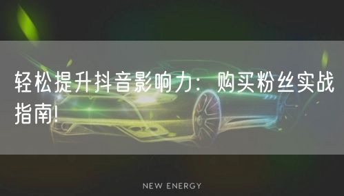 轻松提升抖音影响力：购买粉丝实战指南!