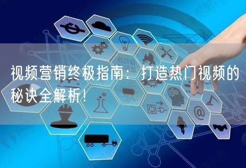 视频营销终极指南：打造热门视频的秘诀全解析！