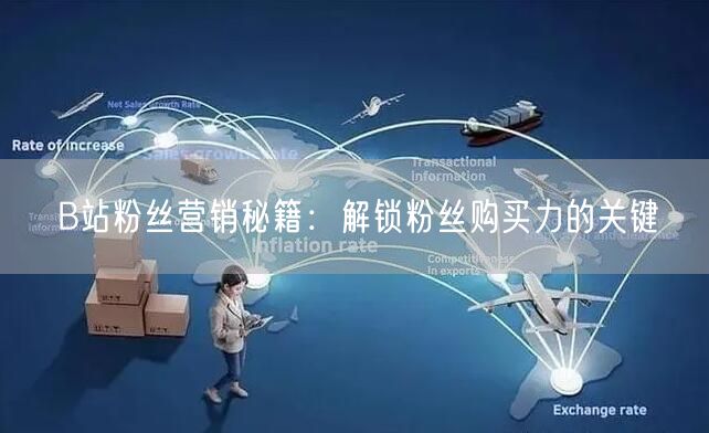 B站粉丝营销秘籍：解锁粉丝购买力的关键