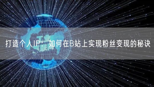打造个人IP：如何在B站上实现粉丝变现的秘诀