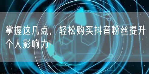 掌握这几点，轻松购买抖音粉丝提升个人影响力!
