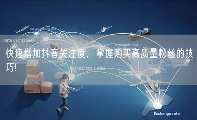 快速增加抖音关注度，掌握购买高质量粉丝的技巧!