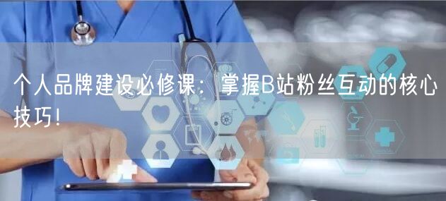 个人品牌建设必修课：掌握B站粉丝互动的核心技巧！