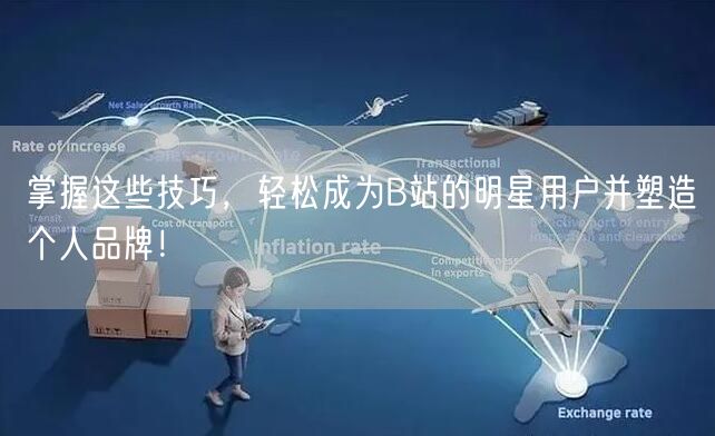掌握这些技巧，轻松成为B站的明星用户并塑造个人品牌！