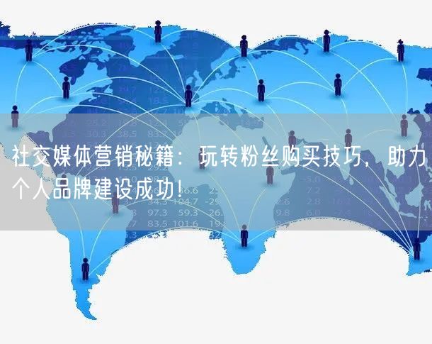 社交媒体营销秘籍：玩转粉丝购买技巧，助力个人品牌建设成功！