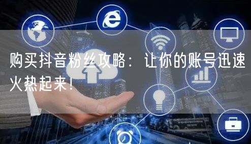购买抖音粉丝攻略：让你的账号迅速火热起来！