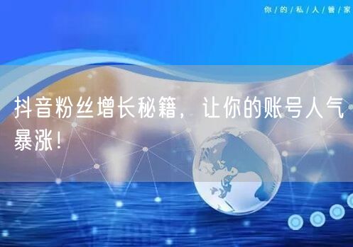 抖音粉丝增长秘籍，让你的账号人气暴涨！