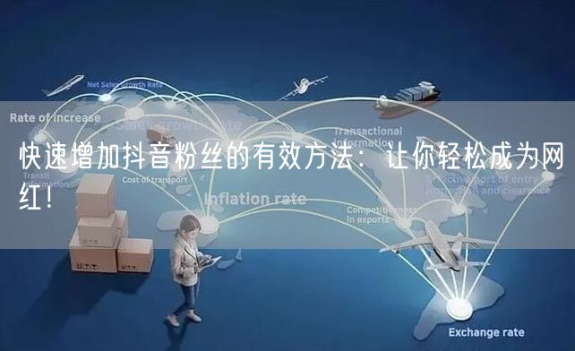 快速增加抖音粉丝的有效方法：让你轻松成为网红！