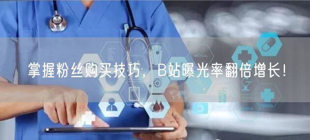 掌握粉丝购买技巧，B站曝光率翻倍增长！