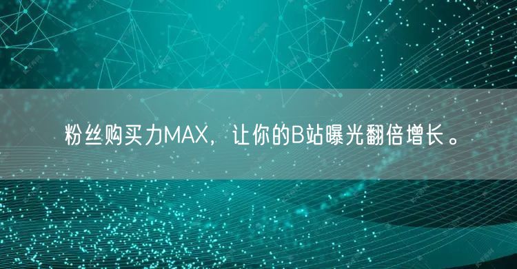 粉丝购买力MAX，让你的B站曝光翻倍增长。