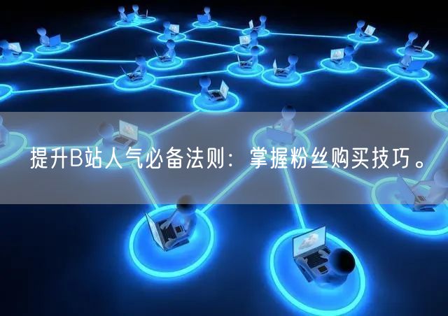 提升B站人气必备法则：掌握粉丝购买技巧。