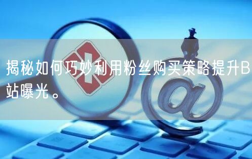 揭秘如何巧妙利用粉丝购买策略提升B站曝光。