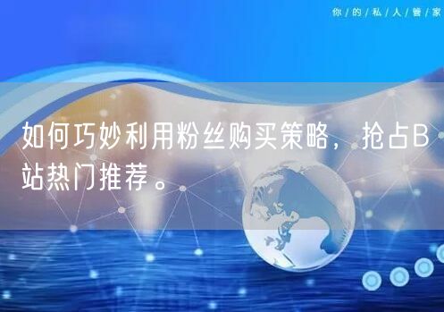 如何巧妙利用粉丝购买策略，抢占B站热门推荐。
