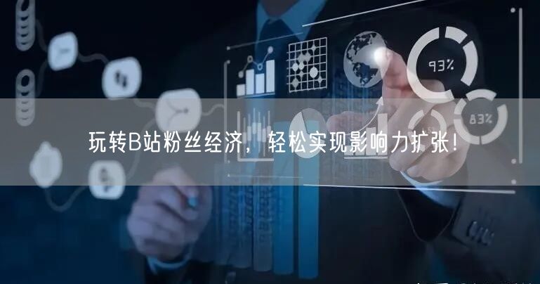 玩转B站粉丝经济，轻松实现影响力扩张！