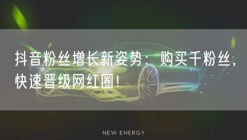 抖音粉丝增长新姿势：购买千粉丝，快速晋级网红圈！