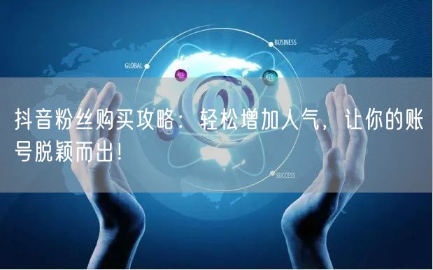 抖音粉丝购买攻略：轻松增加人气，让你的账号脱颖而出！