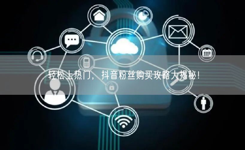 轻松上热门，抖音粉丝购买攻略大揭秘！