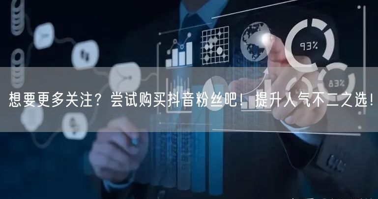 想要更多关注？尝试购买抖音粉丝吧！提升人气不二之选！