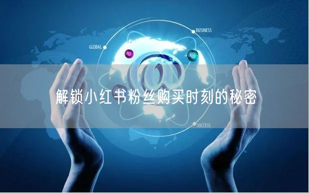 解锁小红书粉丝购买时刻的秘密