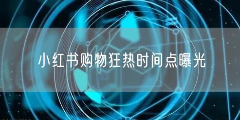 小红书购物狂热时间点曝光
