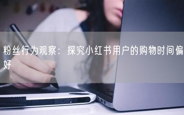 粉丝行为观察：探究小红书用户的购物时间偏好